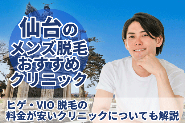 仙台のメンズ脱毛おすすめクリニック8選！ヒゲ・VIO脱毛の料金が安いクリニックについても解説