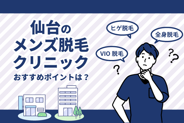 仙台のメンズ脱毛人気のクリニック8選！部位別の料金・おすすめポイントを比較